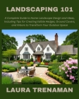 Landscaping 101: A Complete Guide to Home Landscape Design and Ideas, Including Tips for Creating Edible Hedges, Ground Covers, and Arb Cover Image