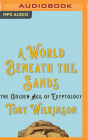 A World Beneath the Sands: The Golden Age of Egyptology By Toby Wilkinson, Graeme Malcolm (Read by) Cover Image