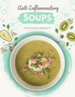 Anti-Inflammatory Soups: 175 Delicious and Nutritious Recipes to Heal Your Immune System and Fight Inflammation, Heart Disease, Arthritis, Psor By Stephanie Bennett Cover Image