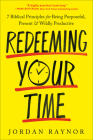 Redeeming Your Time: 7 Biblical Principles for Being Purposeful, Present, and Wildly Productive By Jordan Raynor Cover Image