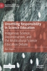 Unsettling Responsibility in Science Education: Indigenous Science, Deconstruction, and the Multicultural Science Education Debate (Palgrave Studies in Educational Futures) By Marc Higgins Cover Image