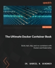 The Ultimate Docker Container Book - Third Edition: Build, test, ship, and run containers with Docker and Kubernetes By Gabriel N. Schenker Cover Image