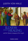 Illness and Healing: And the Mystery Language of the Gospels By Judith Von Halle, Matthew Barton (Translator) Cover Image