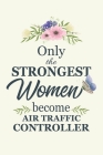 Only The Strongest Women Become Air Traffic Control: Notebook Diary Composition 6x9 120 Pages Cream Paper ATC Gift Air Traffic Controller Gift By Atc Journals Cover Image