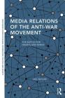 Media Relations of the Anti-War Movement: The Battle for Hearts and Minds (Routledge Studies in Global Information) Cover Image