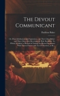 The Devout Communicant; or, Pious Meditations and Aspirations: for Three Days Before and Three Days After Receiving the Holy Eucharist. To Which is Ad Cover Image