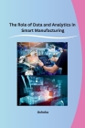 The Role of Data and Analytics in Smart Manufacturing By Ashoka Cover Image