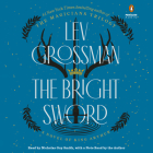 The Bright Sword: A Novel of King Arthur By Lev Grossman, Nicholas Guy Smith (Read by), Lev Grossman (Read by) Cover Image