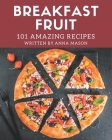 101 Amazing Breakfast Fruit Recipes: Let's Get Started with The Best Breakfast Fruit Cookbook! By Anna Mason Cover Image