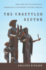 The Unsettled Sector: Ngos and the Cultivation of Democratic Citizenship in Rural Mexico By Analiese Richard Cover Image