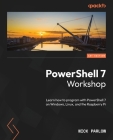 PowerShell 7 Workshop: Learn how to program with PowerShell 7 on Windows, Linux, and the Raspberry Pi Cover Image