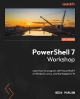 PowerShell 7 Workshop: Learn how to program with PowerShell 7 on Windows, Linux, and the Raspberry Pi By Nick Parlow Cover Image