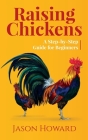 Raising Chickens: A Step-by-Step Guide for Beginners By Jason Howard Cover Image