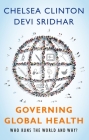 Governing Global Health: Who Runs the World and Why? By Chelsea Clinton, Devi Sridhar Cover Image