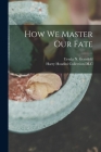 How We Master Our Fate By Ursula N. (Ursula Newell) Gestefeld (Created by), Harry Houdini Collection (Library of (Created by) Cover Image