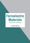 Ferroelectric Materials: Science and Technology By Charlotte Murray (Editor) Cover Image