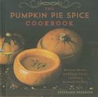 The Pumpkin Pie Spice Cookbook: Delicious Recipes for Sweets, Treats, and Other Autumnal Delights By Stephanie Pedersen Cover Image
