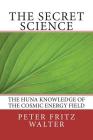 The Secret Science: The Huna Knowledge of the Cosmic Energy Field By Peter Fritz Walter Cover Image