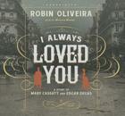 I Always Loved You: A Story of Mary Cassatt and Edgar Degas By Robin Oliveira, Mozhan Marno (Read by) Cover Image