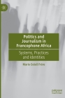 Politics and Journalism in Francophone Africa: Systems, Practices and Identities By Marie-Soleil Frère Cover Image