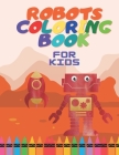 Robots Coloring Book For Kids: For Toddlers and Preschoolers Ages 4-8 Funny Large Images Awesome Gift For Boys and Girls Cover Image