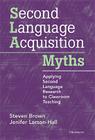 Second Language Acquisition Myths: Applying Second Language Research to Classroom Teaching By Steven Brown, Jenifer Larson-Hall Cover Image