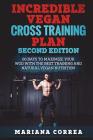 INCREDIBLE VEGAN CROSS TRAiNING PLAN SECOND EDITION: 60 DAYS To MAXIMIZE YOUR WOD WITH THE BEST TRAINING AND NATURAL VEGAN NUTRITION Cover Image