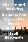 The Ground Breaking: An American City and Its Search for Justice By Scott Ellsworth Cover Image