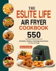The ESLITE LIFE Air Fryer Cookbook: 550 Affordable, Healthy & Amazingly Easy Recipes for Your Air Fryer Cover Image