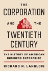 The Corporation and the Twentieth Century: The History of American Business Enterprise (Princeton Economic History of the Western World #119) Cover Image