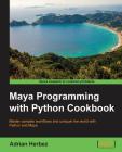 Maya Programming with Python Cookbook: Master complex workflows and conquer the world with Python and Maya By Adrian Herbez Cover Image
