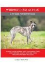 Whippet Dogs as Pets: Whippet Dogs General Info, Purchasing, Care, Cost, Keeping, Health, Supplies, Food, Breeding and more included! A Pet By Lolly Brown Cover Image