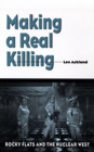 Making a Real Killing: Rocky Flats and the Nuclear West By Len Ackland Cover Image