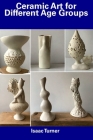 Ceramic Art for Different Age Groups By Isaac Turner Cover Image