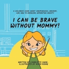 I Can Be Brave Without Mommy! A Children's Book About Independence, Bravery, and How To Overcome Separation Anxiety Cover Image