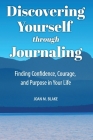 Discovering Yourself through Journaling: Finding Confidence, Courage and Purpose in Your Life By Joan M. Blake Cover Image