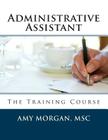Administrative Assistant: The Training Course By Amy S. Morgan Msc Cover Image