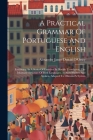 A Practical Grammar Of Portuguese And English: Exhibiting, In A Series Of Exercises In Double Translation, The Idiomatic Structure Of Both Languages, Cover Image