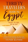 Thrifty Traveler's Guide to Egypt: What to See, Do & Eat- Go Beyond the Pyramids, Live Like a Local, Includes a Listing of Budget Hotels & Lodging By Victor Guthrie Cover Image