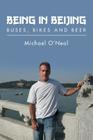 Being in Beijing: Buses, Bikes and Beer By Michael Oneal Cover Image