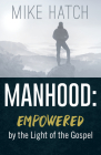 Manhood: Empowered by the Light of the Gospel By Mike Hatch Cover Image