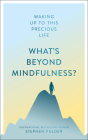 What's Beyond Mindfulness?: Waking Up to This Precious Life Cover Image