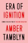 Era of Ignition: Coming of Age in a Time of Rage and Revolution By Amber Tamblyn Cover Image