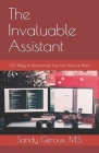 The Invaluable Assistant: 30+ Ways to Demonstrate Your Full Value at Work By Sandy Geroux M. S. Cover Image