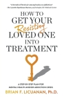 How to Get Your Resisting Loved One into Treatment: A Step-by-Step Plan for Mental Health and/or Addiction Crisis Cover Image