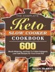 The Complete Keto Slow Cooker Cookbook: 600 Mouth-Watering, and Easy To Follow Ketogenic Low Carb Recipes for Your Crock-Pot By Allen Murray Cover Image