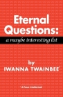 Eternal Questions: A Maybe Interesting List: A Maybe Interesting List By Iwanna Twainbee Cover Image