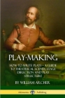 Play-Making: How to Write Plays - A Guide to Theatrical Scenes, Stage Direction and Play Structure By William Archer Cover Image