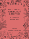 Wild Fruits, Berries, Nuts & Flowers: 100 Good Recipes for Using Them Cover Image