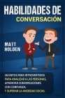 Habilidades de Conversación: Secretos para Introvertidos para Analizar a las Personas, Afrontar Conversaciones con Confianza, y Superar la Ansiedad By Matt Holden Cover Image